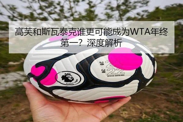 高芙和斯瓦泰克谁更可能成为WTA年终第一？深度解析