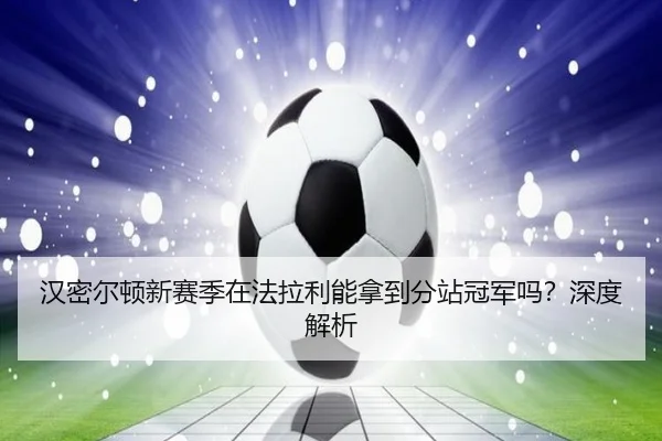 汉密尔顿新赛季在法拉利能拿到分站冠军吗？深度解析
