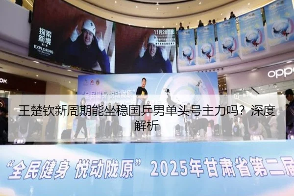 王楚钦新周期能坐稳国乒男单头号主力吗？深度解析