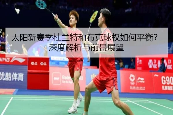 太阳新赛季杜兰特和布克球权如何平衡？深度解析与前景展望