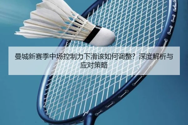 曼城新赛季中场控制力下滑该如何调整？深度解析与应对策略
